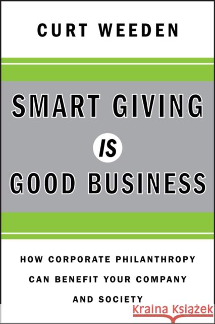 Smart Giving Is Good Business : How Corporate Philanthropy Can Benefit Your Company and Society Curtis Weeden   9780470873632 