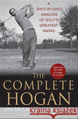 The Complete Hogan: A Shot-By-Shot Analysis of Golf's Greatest Swing Jim McLean 9780470876244