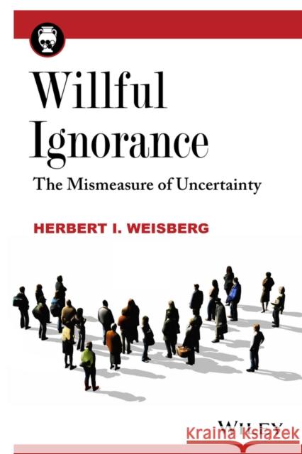 Willful Ignorance: The Mismeasure of Uncertainty Weisberg, Herbert I. 9780470890448