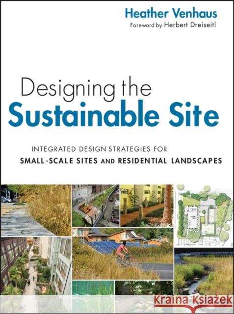 Designing the Sustainable Site: Integrated Design Strategies for Small-Scale Sites and Residential Landscapes Venhaus, Heather L. 9780470900093 John Wiley & Sons
