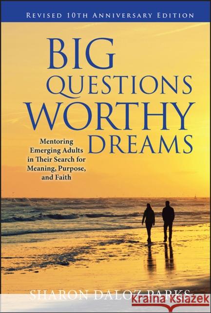 Big Questions, Worthy Dreams: Mentoring Emerging Adults in Their Search for Meaning, Purpose, and Faith Parks, Sharon Daloz 9780470903797
