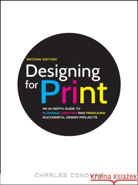 Designing for Print: An In-Depth Guide to Planning, Creating, and Producing Successful Design Projects Conover, Charles 9780470905975 John Wiley & Sons