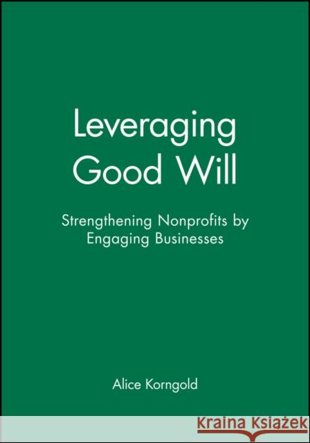 Leveraging Good Will : Strengthening Nonprofits by Engaging Businesses  Korngold   9780470907559 