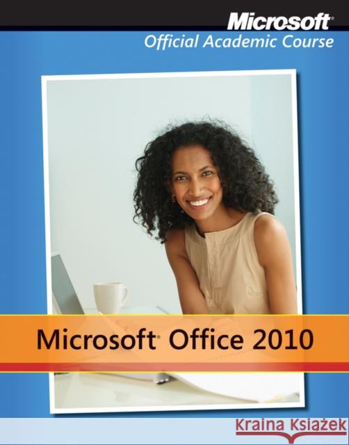 Microsoft Office 2010 with Microsoft Office 2010 Evaluation Software Microsoft Official Academic Course 9780470908501 John Wiley & Sons Inc