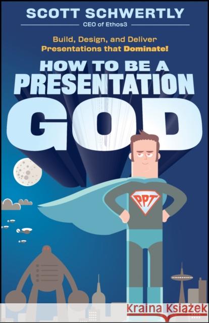 How to Be a Presentation God: Build, Design, and Deliver Presentations That Dominate Schwertly, Scott 9780470915844 John Wiley & Sons