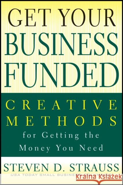 Get Your Business Funded: Creative Methods for Getting the Money You Need Strauss, Steven D. 9780470928110