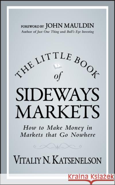 The Little Book of Sideways Markets: How to Make Money in Markets That Go Nowhere Katsenelson, Vitaliy N. 9780470932933 John Wiley & Sons Inc