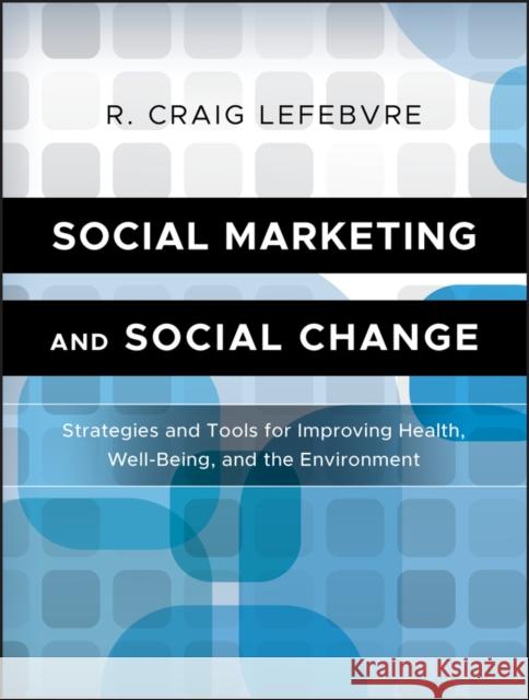Social Marketing and Social Change: Strategies and Tools for Health, Well-Being, and the Environment Lefebvre, R. Craig 9780470936849