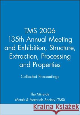 Tms 2006 135th Annual Meeting and Exhibition, Structure, Extraction, Processing and Properties The Minerals, Metals & Materials Society   9780470936856 John Wiley & Sons Ltd