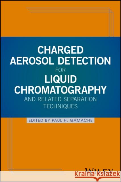 Charged Aerosol Detection for Liquid Chromatography and Related Separation Techniques Paul H. Gamache 9780470937785 John Wiley & Sons