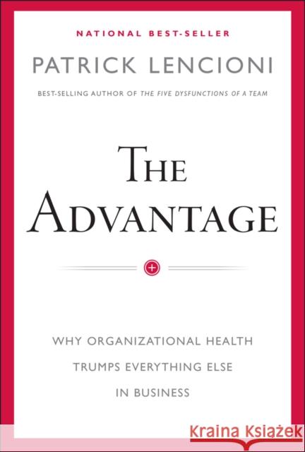 The Advantage: Why Organizational Health Trumps Everything Else In Business Patrick M. Lencioni 9780470941522