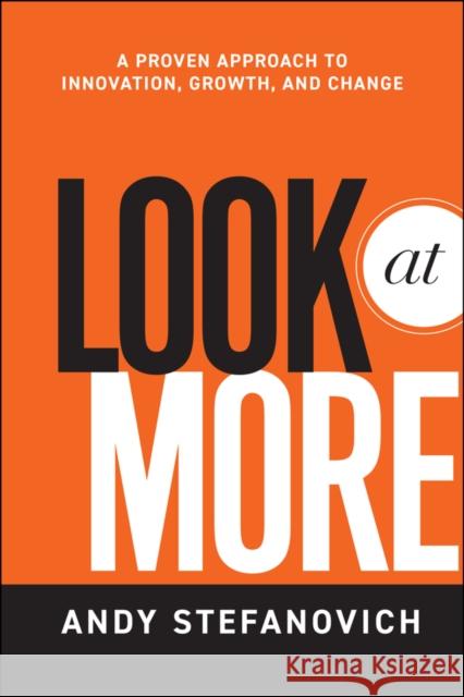 Look at More: A Proven Approach to Innovation, Growth, and Change Stefanovich, Andy 9780470949771 0
