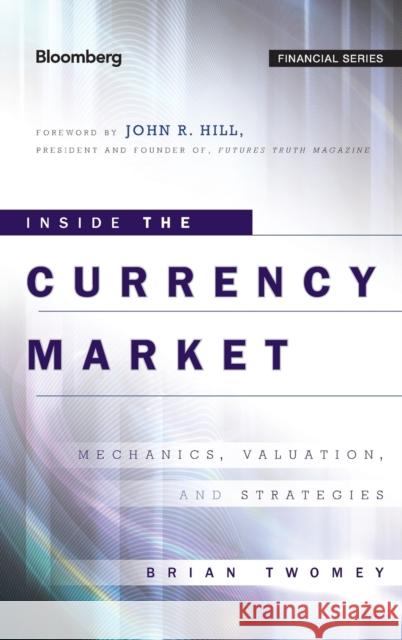 Inside the Currency Market: Mechanics, Valuation and Strategies Hill, John R. 9780470952757 Bloomberg Press