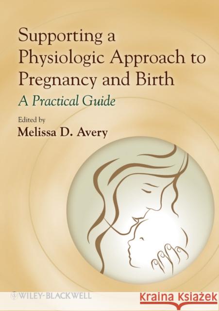 Supporting a Physiologic Approach to Pregnancy and Birth: A Practical Guide Avery, Melissa D. 9780470962862