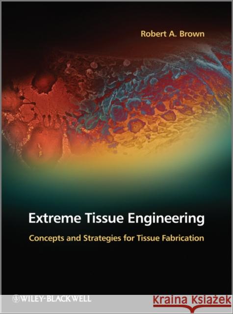 Extreme Tissue Engineering: Concepts and Strategies for Tissue Fabrication Brown, Robert A. 9780470974469 Wiley-Blackwell