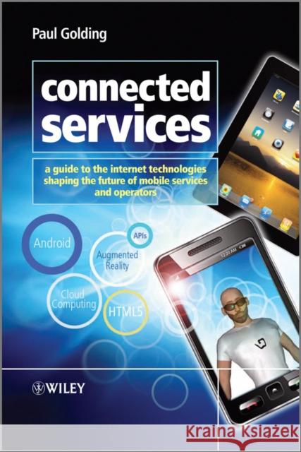 Connected Services: A Guide to the Internet Technologies Shaping the Future of Mobile Services and Operators Golding, Paul 9780470974551 
