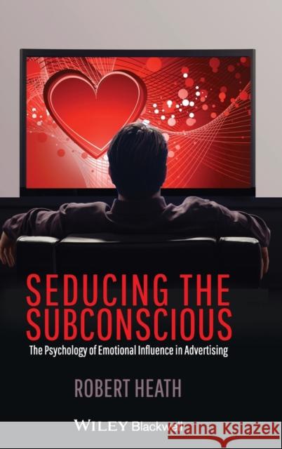 Seducing the Subconscious: The Psychology of Emotional Influence in Advertising Heath, Robert 9780470974889