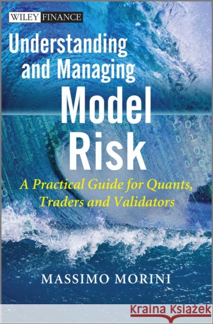 Understanding and Managing Model Risk: A Practical Guide for Quants, Traders and Validators Morini, Massimo 9780470977613 John Wiley & Sons