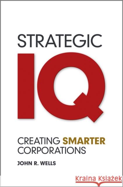 Strategic IQ: Creating Smarter Corporations Wells, John 9780470978283