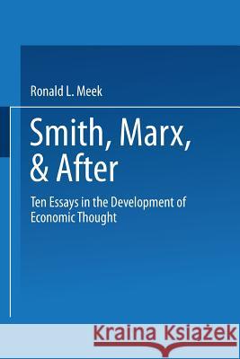 Smith, Marx, & After: Ten Essays in the Development of Economic Thought Meek, Ronald Lindley 9780470991619 Springer