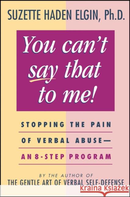 You Can't Say That to Me: Stopping the Pain of Verbal Abuse--An 8- Step Program Elgin, Suzette Haden 9780471003991 John Wiley & Sons