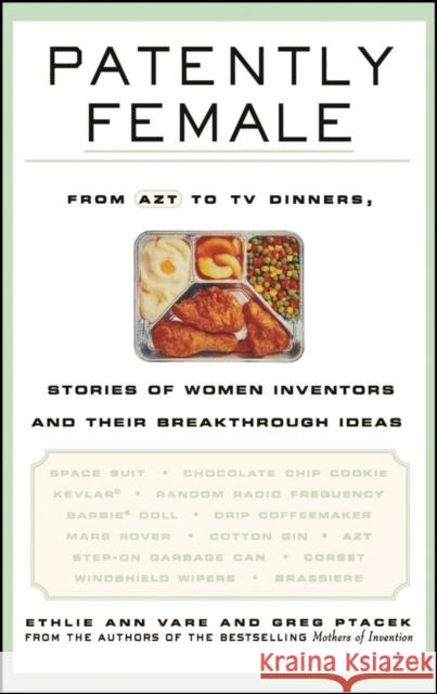 Patently Female: From AZT to TV Dinners, Stories of Women Inventors and Their Breakthrough Ideas Vare, Ethlie Ann 9780471023340 John Wiley & Sons