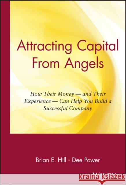 Attracting Capital From Angels : How Their Money - and Their Experience - Can Help You Build a Successful Company Brian E. Hill Dee Power Randy Haykin 9780471036203 