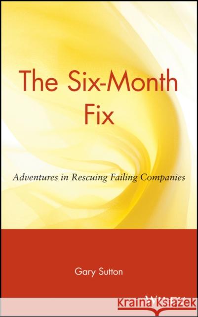 The Six Month Fix: Adventures in Rescuing Failing Companies Sutton, Gary 9780471036265 John Wiley & Sons