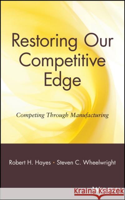 Restoring Our Competitive Edge: Competing Through Manufacturing Wheelwright, Steven C. 9780471051596 John Wiley & Sons