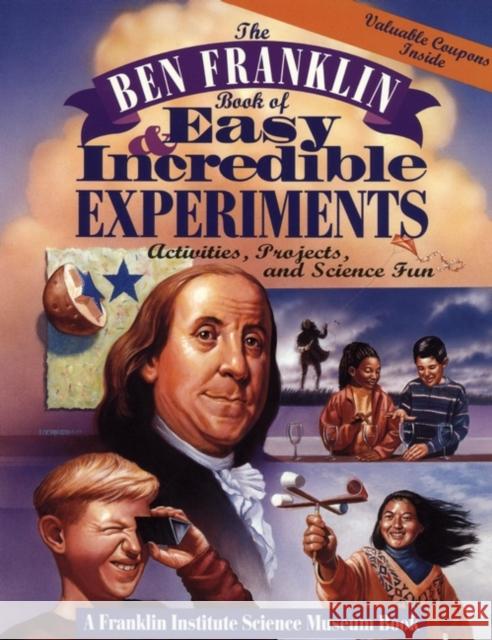 The Ben Franklin Book of Easy and Incredible Experiments : A Franklin Institute Science Museum Book Franklin Institute 9780471076384 Jossey-Bass