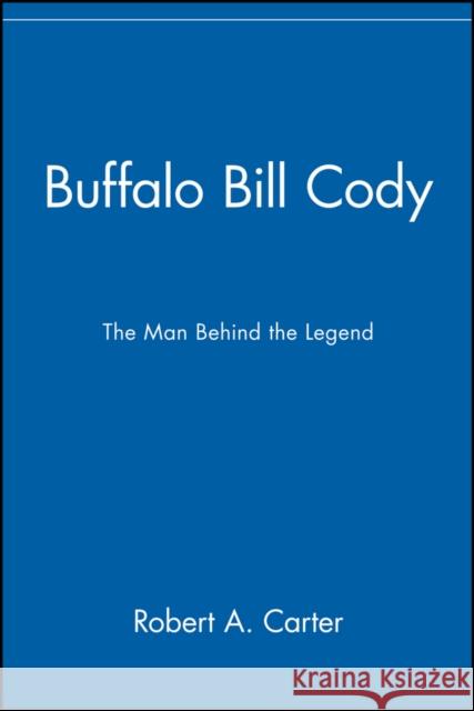 Buffalo Bill Cody: The Man Behind the Legend Carter, Robert a. 9780471077800