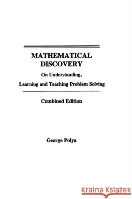 Mathematical Discovery on Understanding, Learning and Teaching Problem Solving, Volumes I and II George Polya Polya 9780471089759