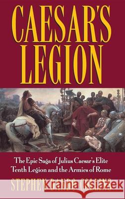 Caesar's Legion: The Epic Saga of Julius Caesar's Elite Tenth Legion and the Armies of Rome Stephen Dando-Collins 9780471095705