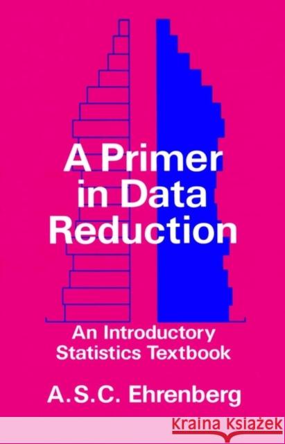 A Primer in Data Reduction: An Introductory Statistics Textbook Ehrenberg, Andrew S. C. 9780471101352 JOHN WILEY AND SONS LTD