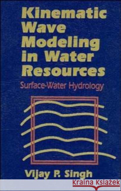 Kinematic Wave Modeling in Water Resources: Surface-Water Hydrology Singh, Vijay P. 9780471109457 Wiley-Interscience