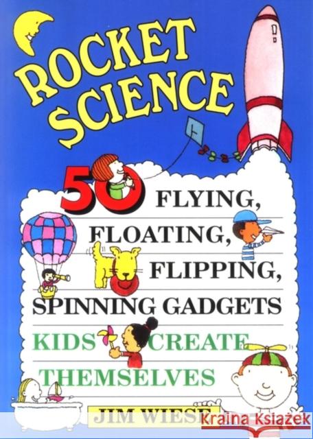 Rocket Science : 50 Flying, Floating, Flipping, Spinning Gadgets Kids Create Themselves Jim Wiese Tina Cash-Walsh 9780471113577 Jossey-Bass