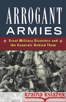 Arrogant Armies: Great Military Disasters and the Generals Behind Them James M. Perry 9780471119760