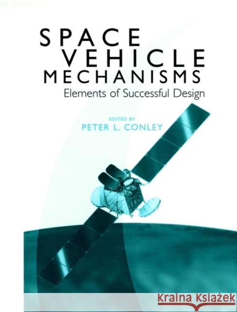 Space Vehicle Mechanisms: Elements of Successful Design Conley, Peter L. 9780471121411 Wiley-Interscience