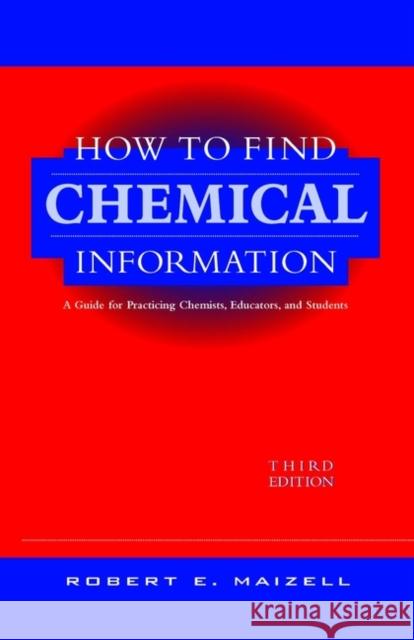 How to Find Chemical Information: A Guide for Practicing Chemists, Educators, and Students Maizell, Robert E. 9780471125792 Wiley-Interscience