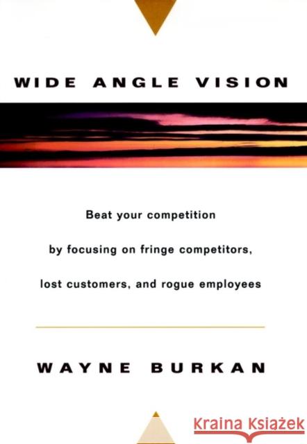 Wide-Angle Vision: Beat Your Competition by Focusing on Fringe Competitors, Lost Customers, and Rogue Employees Burkan, Wayne C. 9780471134169 John Wiley & Sons