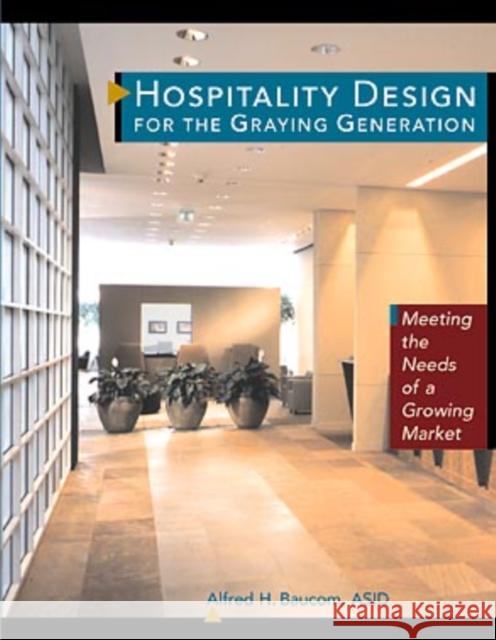 Hospitality Design for the Graying Generation: Meeting the Needs of a Growing Market Baucom, Alfred H. 9780471137894