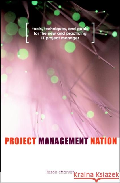 Project Management Nation: Tools, Techniques, and Goals for the New and Practicing It Project Manager Charvat, Jason 9780471139263 John Wiley & Sons