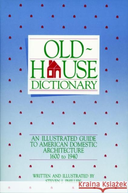 Old-House Dictionary: An Illustrated Guide to American Domestic Architecture (1600-1940) Phillips, Steven J. 9780471144076 John Wiley & Sons
