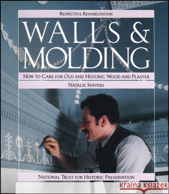 Walls and Molding : How to Care for Old and Historic Wood and Plaster Natalie Shivers 9780471144328 John Wiley & Sons