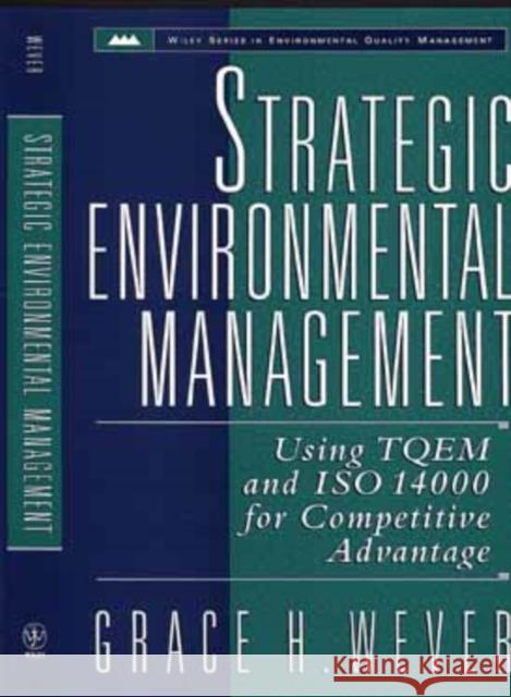 Strategic Environmental Management : Using TQEM and ISO 14000 for Competitive Advantage Grace H. Wever 9780471147466 John Wiley & Sons
