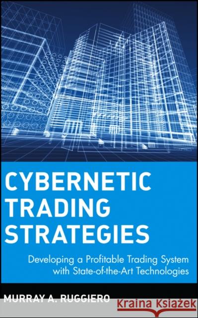 Cybernetic Trading Strategies: Developing a Profitable Trading System with State-Of-The-Art Technologies Ruggiero, Murray a. 9780471149200 John Wiley & Sons