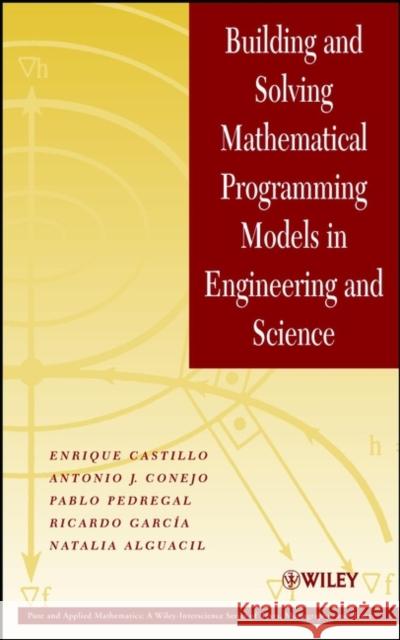 Building and Solving Mathematical Programming Models in Engineering and Science Enrique Castillo Antonio J. Conejo Pablo Pedregal 9780471150435