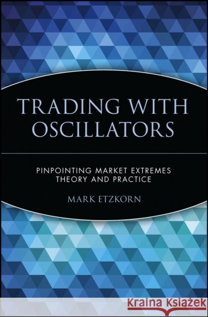 Trading with Oscillators: Pinpointing Market Extremes -- Theory and Practice Etzkorn, Mark 9780471155386 John Wiley & Sons
