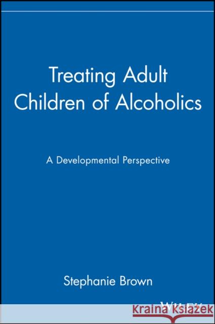 Treating Adult Children of Alcoholics: A Developmental Perspective Brown, Stephanie 9780471155591