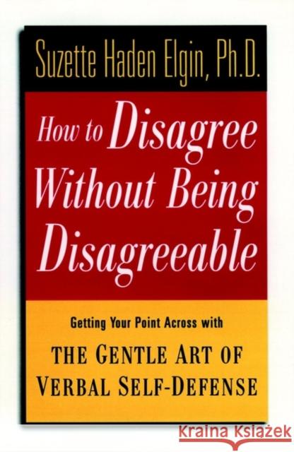 How to Disagree Without Being Disagreeable: Getting Your Point Across with the Gentle Art of Verbal Self-Defense Elgin, Suzette Haden 9780471157014